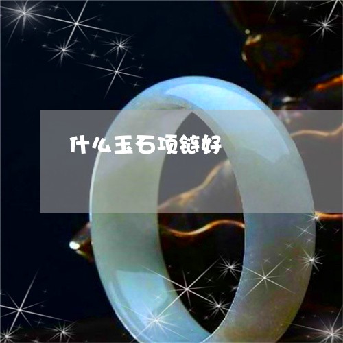 什么玉石项链好/2023040507078 什么玉石项链好/2023040507078