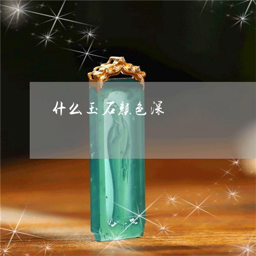 什么玉石颜色深/2023040528261 什么玉石颜色深/2023040528261