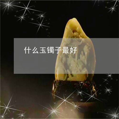 什么玉镯子最好/2023040586036