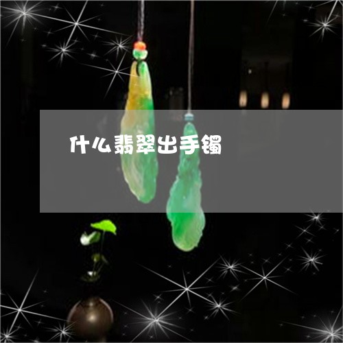 什么翡翠出手镯/2023040587481 什么翡翠出手镯/2023040587481