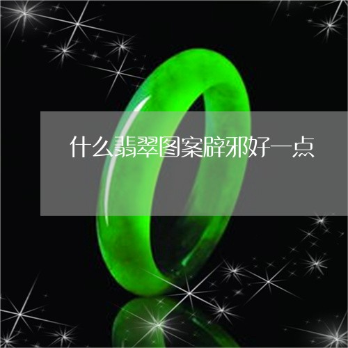 什么翡翠图案辟邪好一点/2023061888380