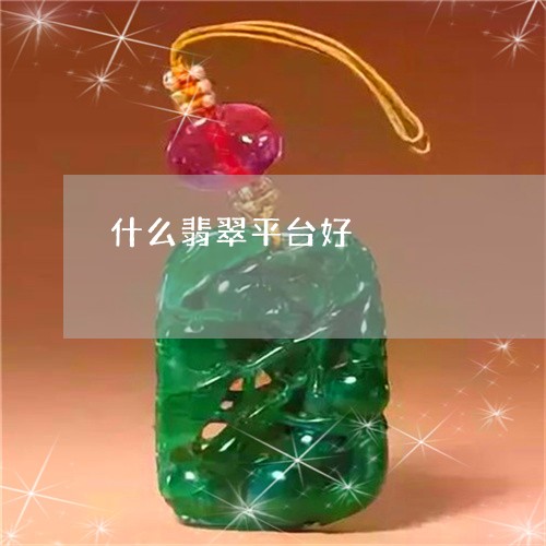 什么翡翠平台好/2023040583735 什么翡翠平台好/2023040583735