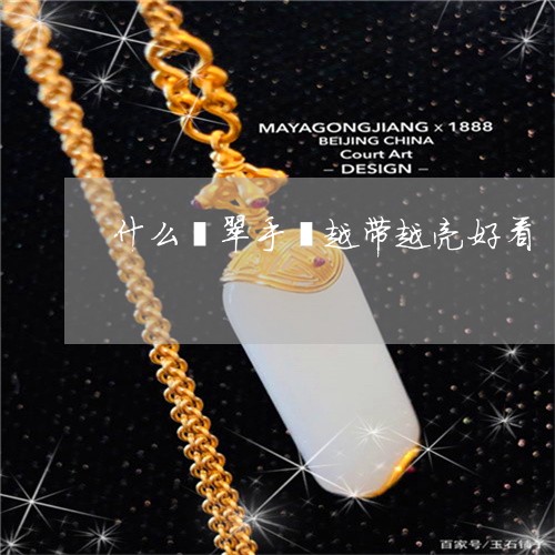 什么翡翠手镯越带越亮好看/2023071157461 什么翡翠手镯越带越亮好看/2023071157461