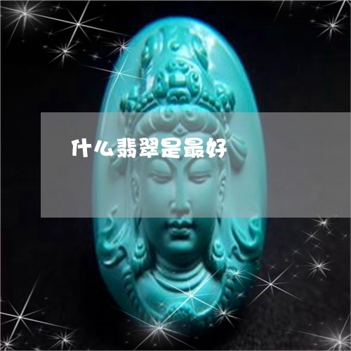 什么翡翠是最好/2023040507138