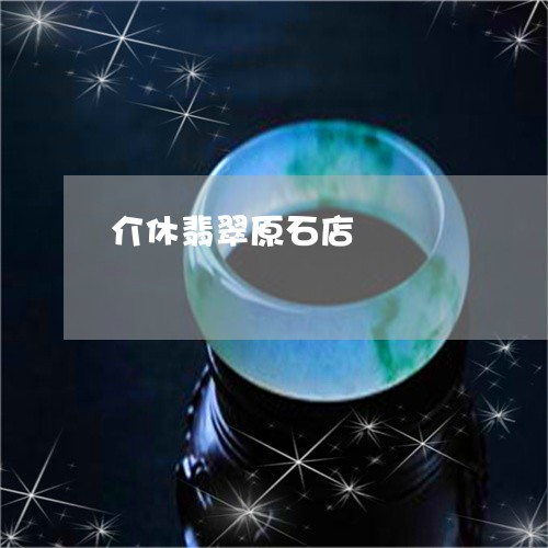 介休翡翠原石店/2023040553514 介休翡翠原石店/2023040553514