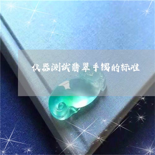 仪器测试翡翠手镯的标准/2023061874926