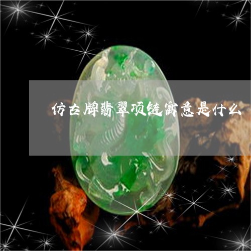 仿古牌翡翠项链寓意是什么/2023062924048 仿古牌翡翠项链寓意是什么/2023062924048