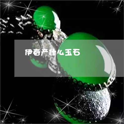 伊春产什么玉石/2023040518380 伊春产什么玉石/2023040518380
