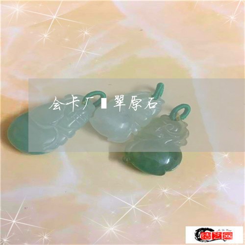 会卡厂翡翠原石/2023040538379