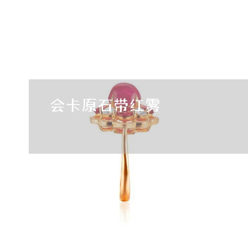会卡原石带红雾/2023040594947