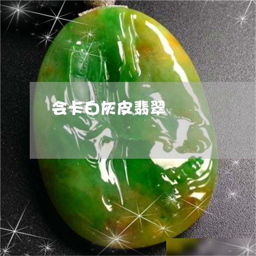 会卡白灰皮翡翠/2023040586827 会卡白灰皮翡翠/2023040586827