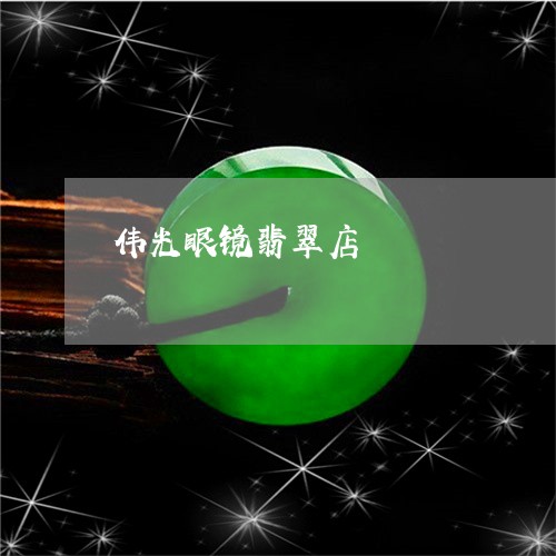 伟光眼镜翡翠店/2023040529691 伟光眼镜翡翠店/2023040529691
