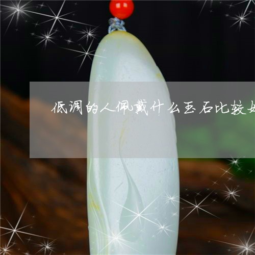低调的人佩戴什么玉石比较好/2023063032736 低调的人佩戴什么玉石比较好/2023063032736