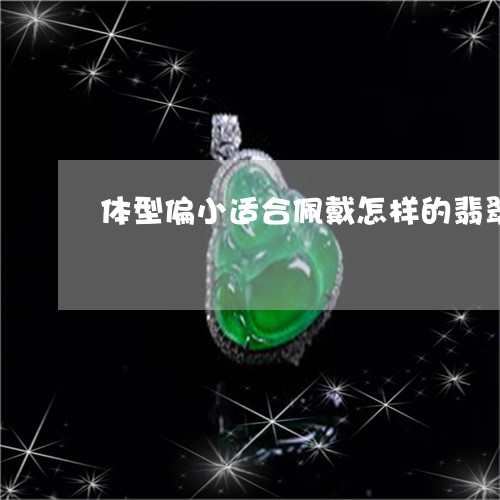 体型偏小适合佩戴怎样的翡翠手镯/2023071227370