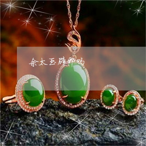 佘太玉辟邪吗/2023032068461 佘太玉辟邪吗/2023032068461