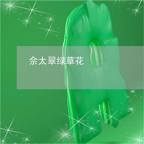 佘太翠绿草花/2023032006037 佘太翠绿草花/2023032006037