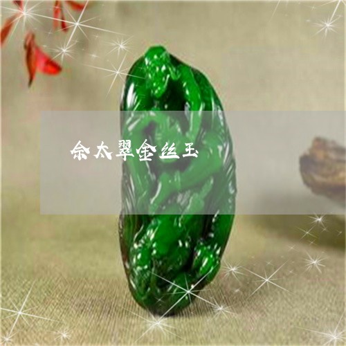 佘太翠金丝玉/2023032074849 佘太翠金丝玉/2023032074849