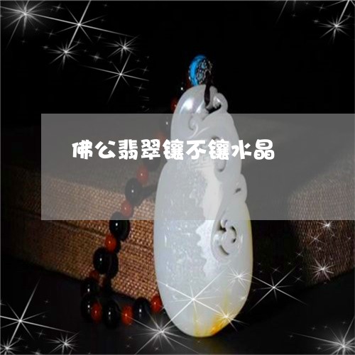 佛公翡翠镶不镶水晶/2023061604948