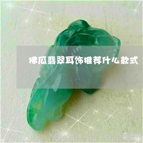 佛瓜翡翠耳饰推荐什么款式/2023071107179