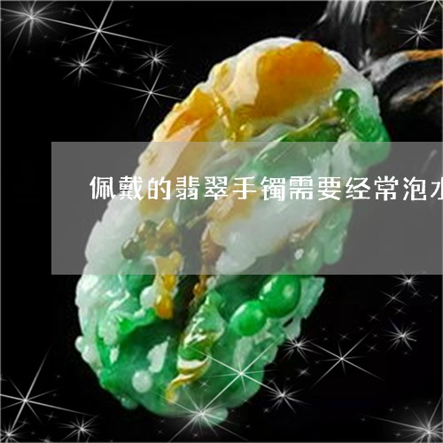 佩戴的翡翠手镯需要经常泡水吗/2023071295736