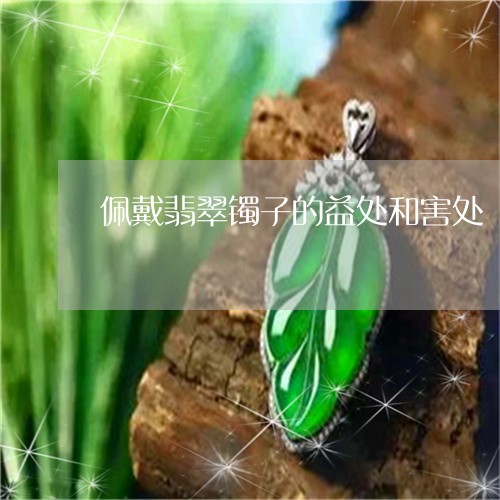 佩戴翡翠镯子的益处和害处/2023061994859 佩戴翡翠镯子的益处和害处/2023061994859