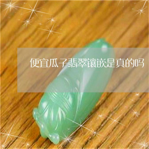 便宜瓜子翡翠镶嵌是真的吗/2023061969673