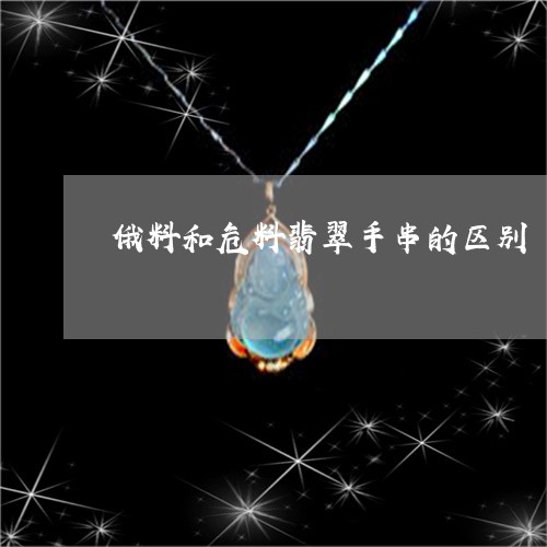 俄料和危料翡翠手串的区别/2023061907384 俄料和危料翡翠手串的区别/2023061907384