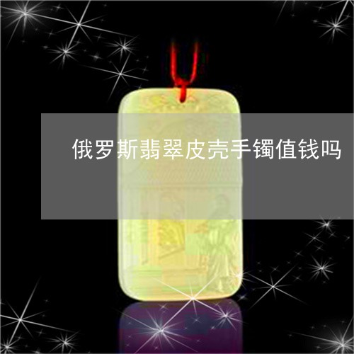 俄罗斯翡翠皮壳手镯值钱吗/2023071169706