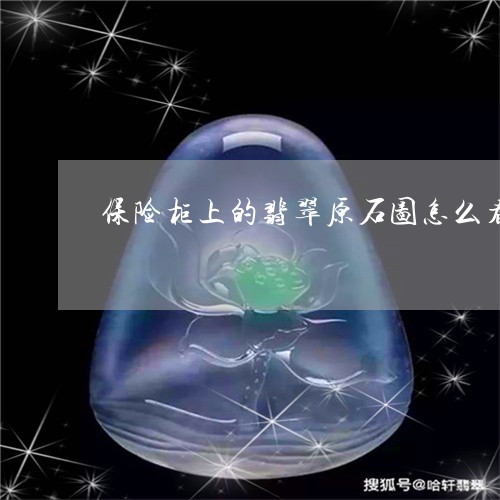 保险柜上的翡翠原石图怎么看/2023071230484