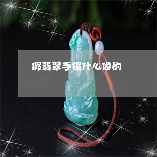 假翡翠手镯什么做的/2023042394936 假翡翠手镯什么做的/2023042394936
