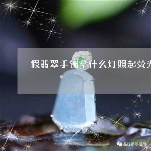 假翡翠手镯拿什么灯照起荧光/2023071211704