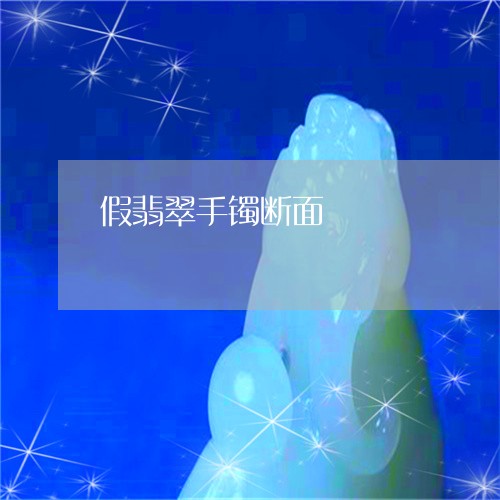 假翡翠手镯断面/2023040517260 假翡翠手镯断面/2023040517260