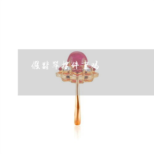 假翡翠摆件重吗/2023040528371 假翡翠摆件重吗/2023040528371