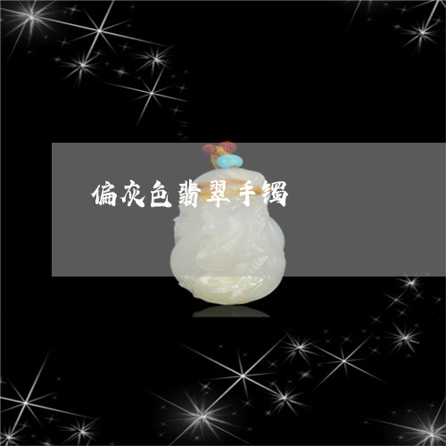 偏灰色翡翠手镯/2023040526056 偏灰色翡翠手镯/2023040526056