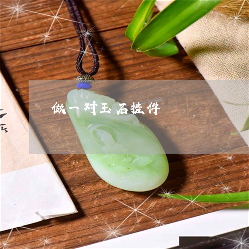 做一对玉石挂件/2023040550674 做一对玉石挂件/2023040550674