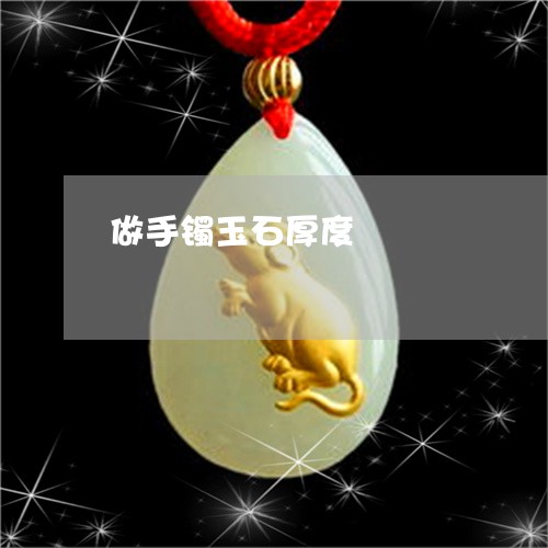 做手镯玉石厚度/2023040517250 做手镯玉石厚度/2023040517250