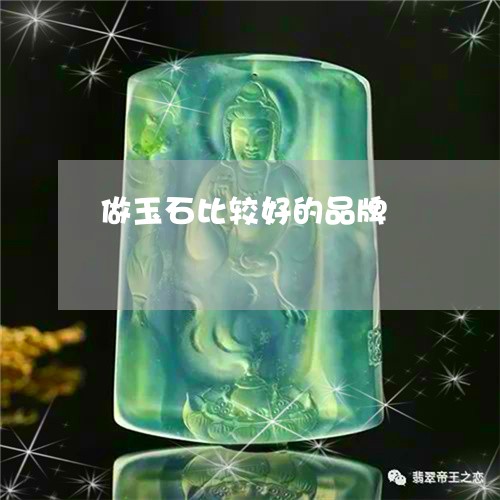 做玉石比较好的品牌/2023042337461