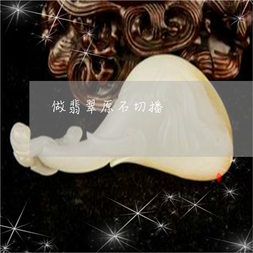 做翡翠原石切播/2023040521514 做翡翠原石切播/2023040521514