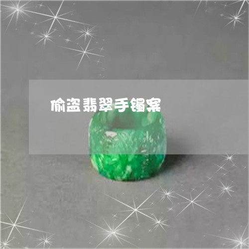 偷盗翡翠手镯案/2023040594927 偷盗翡翠手镯案/2023040594927