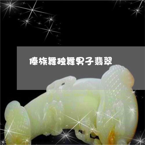 傣族舞独舞男子翡翠/2023042334847