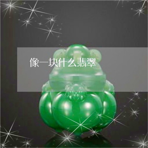 像一块什么翡翠/2023040583848 像一块什么翡翠/2023040583848