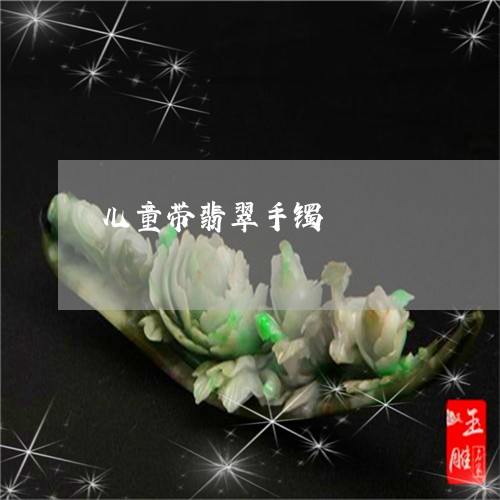 儿童带翡翠手镯/2023040564814