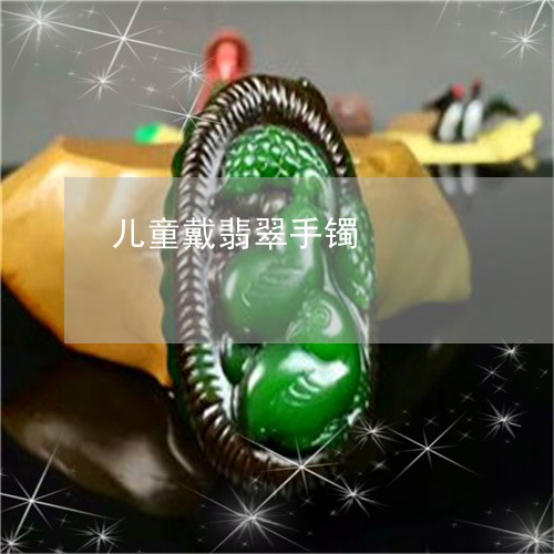 儿童戴翡翠手镯/2023040528178