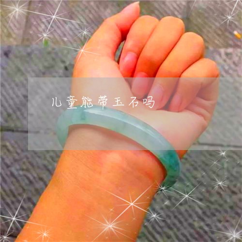 儿童能带玉石吗/2023040575169 儿童能带玉石吗/2023040575169