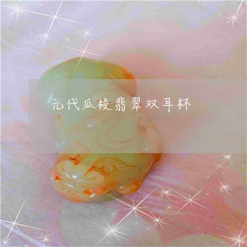 元代瓜棱翡翠双耳杯/2023042302826