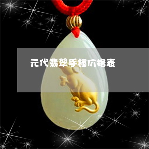 元代翡翠手镯价格表/2023042321573 元代翡翠手镯价格表/2023042321573