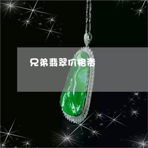 兄弟翡翠价格贵/2023040596926 兄弟翡翠价格贵/2023040596926