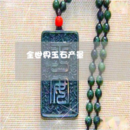 全世界玉石产量/2023040506958 全世界玉石产量/2023040506958