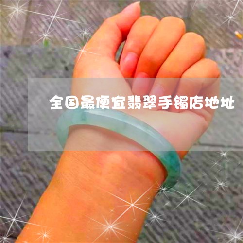 全国最便宜翡翠手镯店地址/2023062803814