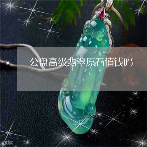 公盘高级翡翠原石值钱吗/2023061847250